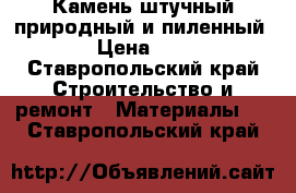 Камень штучный природный и пиленный  › Цена ­ 11 - Ставропольский край Строительство и ремонт » Материалы   . Ставропольский край